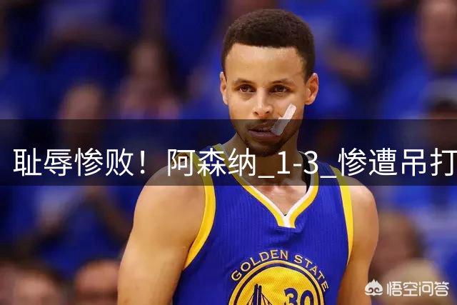 耻辱惨败！阿森纳 1‑3 惨遭吊打，阿尔特塔遇上大麻烦